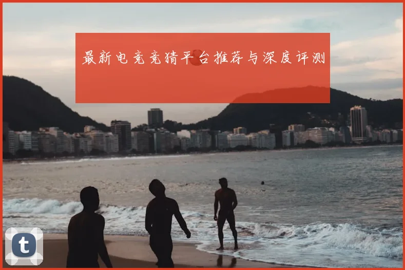 最新电竞竞猜平台推荐与深度评测