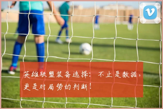英雄联盟装备选择：不止是数据，更是对局势的判断！