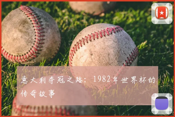 意大利夺冠之路：1982年世界杯的传奇故事