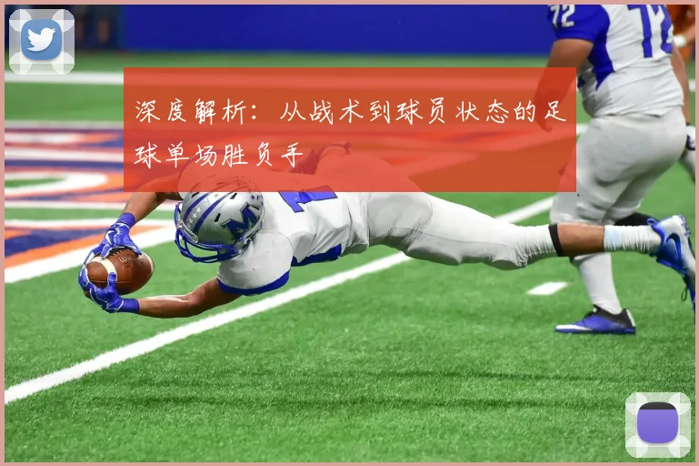 深度解析：从战术到球员状态的足球单场胜负手