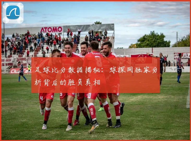 足球比分数据揭秘：球探网独家分析背后的胜负真相