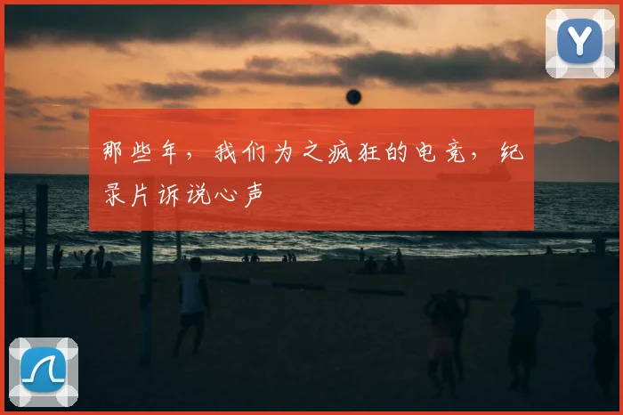 那些年，我们为之疯狂的电竞，纪录片诉说心声