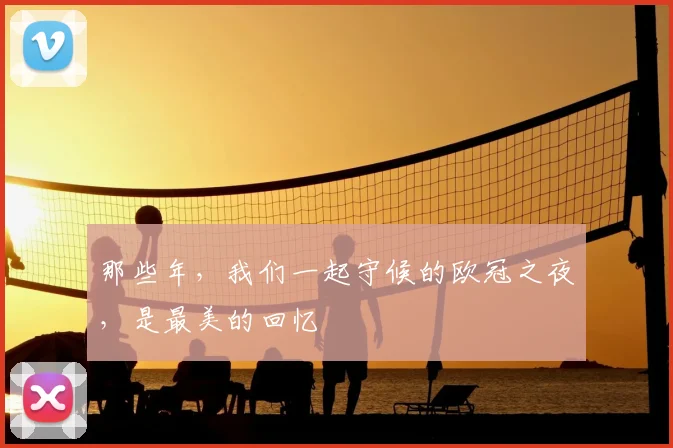 那些年，我们一起守候的欧冠之夜，是最美的回忆