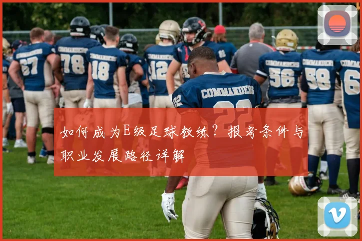 如何成为E级足球教练?报考条件与职业发展路径详解