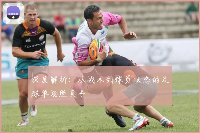 深度解析：从战术到球员状态的足球单场胜负手