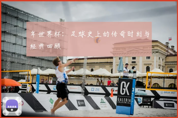 年世界杯：足球史上的传奇时刻与经典回顾