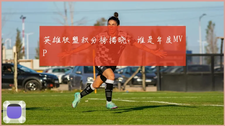英雄联盟积分榜揭晓，谁是年度MVP