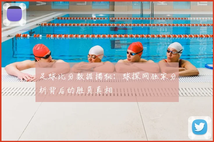 足球比分数据揭秘：球探网独家分析背后的胜负真相