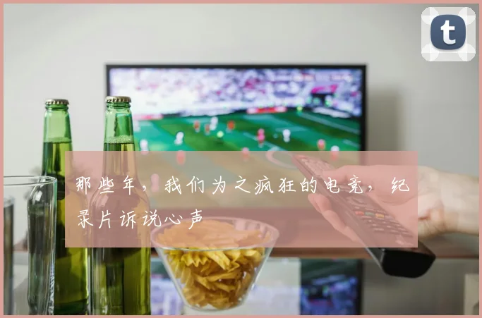 那些年，我们为之疯狂的电竞，纪录片诉说心声