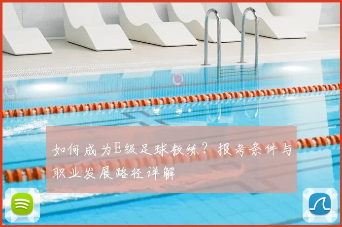 如何成为E级足球教练？报考条件与职业发展路径详解