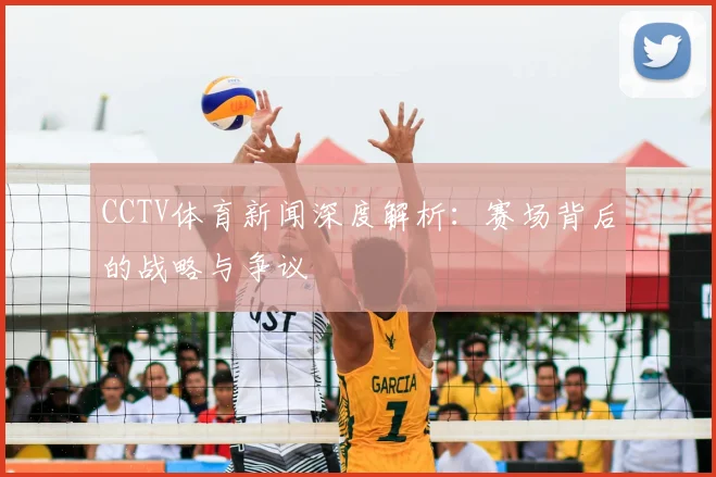 CCTV体育新闻深度解析：赛场背后的战略与争议